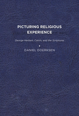 Picturing Religious Experience: George Herbert, Calvin, and the Scriptures by Doerksen, Daniel