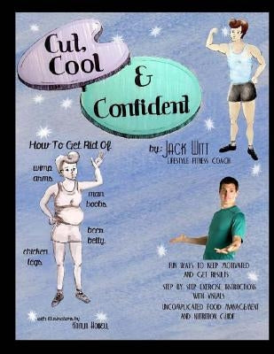 Cut, Cool, and Confident: How to get rid of Beer Belly, Chicken Legs, Wimp Arms, and Man Boobs. And much, much more! by Witt, Jack