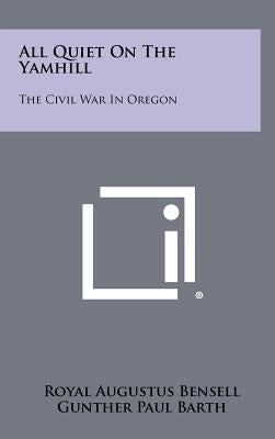All Quiet on the Yamhill: The Civil War in Oregon by Bensell, Royal Augustus