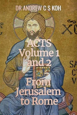 Acts: Volume 1 and 2, From Jerusalem to Rome by Koh, Andrew C. S.