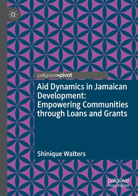 Aid Dynamics in Jamaican Development: Empowering Communities Through Loans and Grants by Walters, Shinique