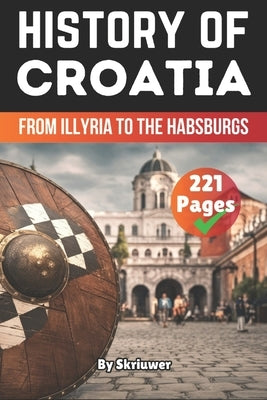 The History of Croatia: From Illyria to the Habsburgs by Skriuwer Com
