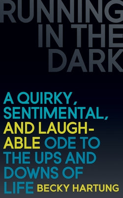 Running in the Dark: A Quirky, Sentimental, and Laughable Ode to the Ups and Downs of Life by Hartung, Becky