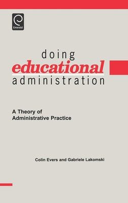 Doing Educational Administration: A Theory of Administrative Practice by Evers, Colin William