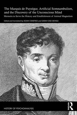 The Marquis de Puységur, Artificial Somnambulism, and the Discovery of the Unconscious Mind: Memoirs to Serve the History and Establishment of Animal by Crabtree, Adam