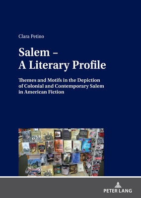 Salem - A Literary Profile: Themes and Motifs in the Depiction of Colonial and Contemporary Salem in American Fiction by Petino, Clara