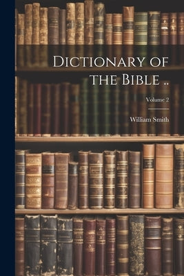 Dictionary of the Bible ..; Volume 2 by Smith, William