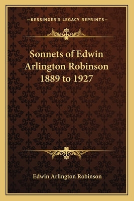 Sonnets of Edwin Arlington Robinson 1889 to 1927 by Robinson, Edwin Arlington