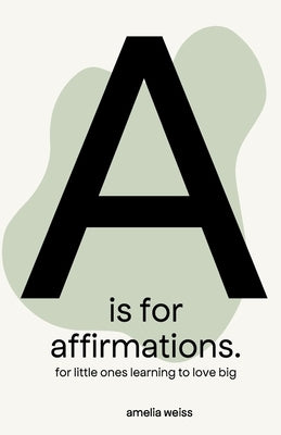 A is for Affirmations: For little ones learning to love big by Weiss, Amelia