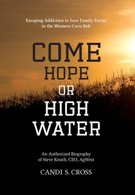 Come Hope or High Water: Escaping Addiction to Save Family Farms in the Western Corn Belt by Cross, Candi S.