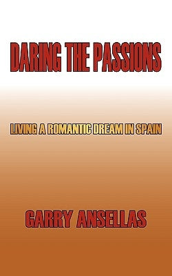 Daring the Passions: Living a Romantic Dream in Spain by Ansellas, Garry