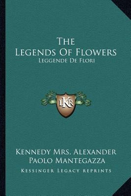 The Legends of Flowers: Leggende de Flori by Kennedy Mrs Alexander