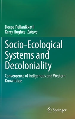 Socio-Ecological Systems and Decoloniality: Convergence of Indigenous and Western Knowledge by Pullanikkatil, Deepa