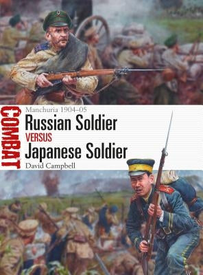 Russian Soldier Vs Japanese Soldier: Manchuria 1904-05 by Campbell, David