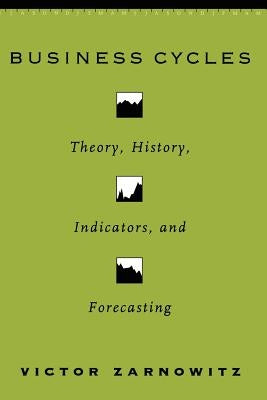 Business Cycles: Theory, History, Indicators, and Forecasting Volume 27 by Zarnowitz, Victor