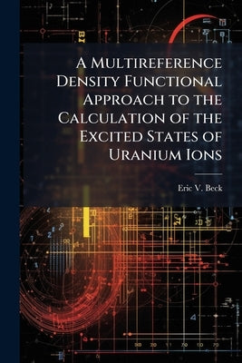 A Multireference Density Functional Approach to the Calculation of the Excited States of Uranium Ions by Beck, Eric V.