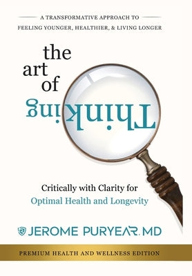 The Art of Thinking Critically with Clarity for Optimal Health & Longevity: A Transformative Approach to Feeling Younger, Healthier and Living Longer by Puryear, Jerome
