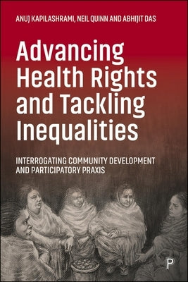 Advancing Health Rights and Tackling Inequalities: Interrogating Community Development and Participatory PRAXIS by Kapilashrami, Anuj