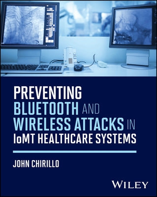 Preventing Bluetooth and Wireless Attacks in Iomt Healthcare Systems by Chirillo, John