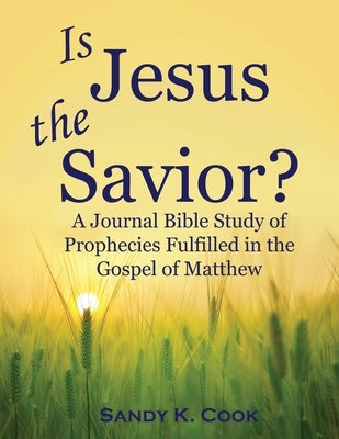 Is Jesus the Savior?: A Journal Bible Study of Prophecies Fulfilled in the Gospel of Matthew by Cook, Sandy K.