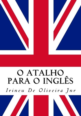 O Atalho para o Inglês: Fale inglês rápido! by De Oliveira Jnr, Irineu