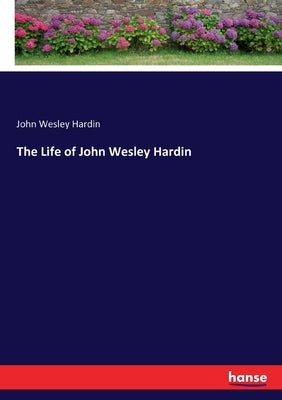 The Life of John Wesley Hardin by Hardin, John Wesley