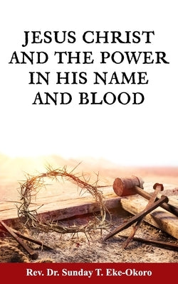 Jesus Christ and the Power in His Name and Blood by Eke-Okoro, Sunday