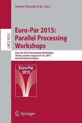 Euro-Par 2015: Parallel Processing Workshops: Euro-Par 2015 International Workshops, Vienna, Austria, August 24-25, 2015, Revised Selected Papers by Hunold, Sascha