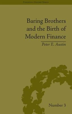 Baring Brothers and the Birth of Modern Finance by Austin, Peter E.