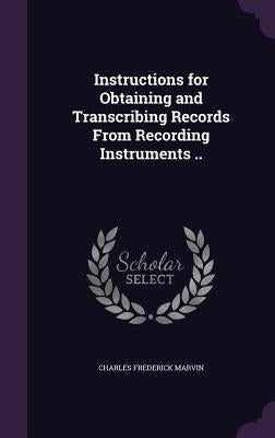 Instructions for Obtaining and Transcribing Records From Recording Instruments .. by Marvin, Charles Frederick