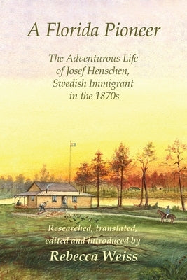 A Florida Pioneer, The adventurous life of Josef Henschen, Swedish immigrant in the 1870s by Weiss, Rebecca