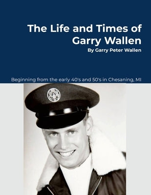 The Life and Times of Garry Wallen by Wallen, Garry