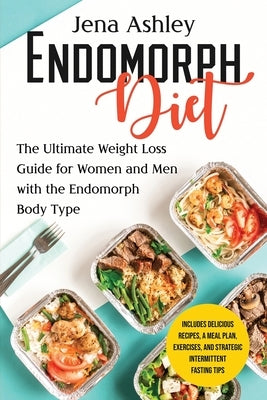 Endomorph Diet: The Ultimate Weight Loss Guide for Women and Men with the Endomorph Body Type Includes Delicious Recipes, a Meal Plan, by Ashley, Jena