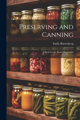 Preserving and Canning: A Book for the Home Economist by Riesenberg, Emily