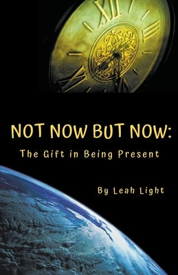 Not Now But Now: The Gift in Being Present by Light, Leah