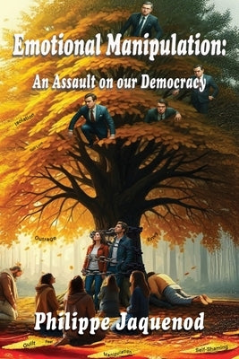 Emotional Manipulation: An Assault on Our Democracy by Jaquenod, Philippe
