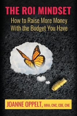 The ROI Mindset: How to Raise More Money with the Budget You Have by Oppelt, Joanne