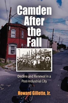 Camden After the Fall: Decline and Renewal in a Post-Industrial City by Gillette, Howard, Jr.