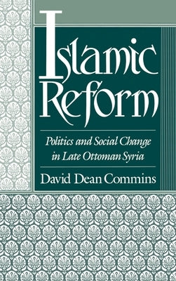 Islamic Reform: Politics and Social Change in Late Ottoman Syria by Commins, David Dean