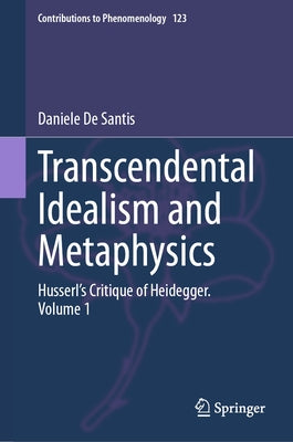 Transcendental Idealism and Metaphysics: Husserl's Critique of Heidegger. Volume 1 by de Santis, Daniele