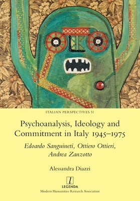 Psychoanalysis, Ideology and Commitment in Italy 1945-1975: Edoardo Sanguineti, Ottiero Ottieri, Andrea Zanzotto by Diazzi, Alessandra
