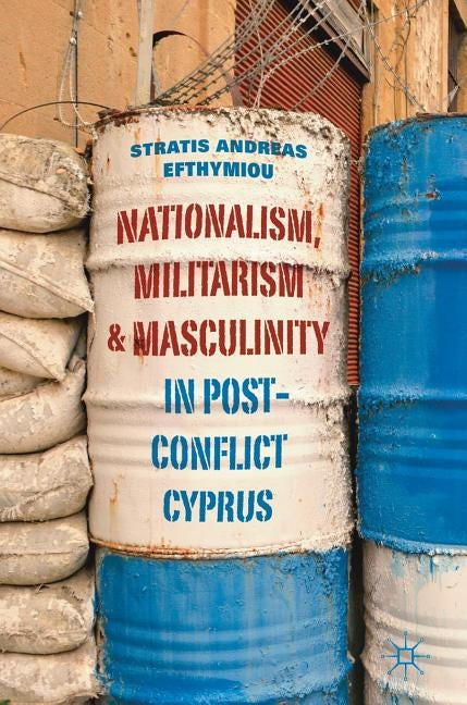 Nationalism, Militarism and Masculinity in Post-Conflict Cyprus by Efthymiou, Stratis Andreas