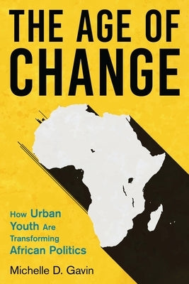 The Age of Change: How Urban Youth Are Transforming African Politics by Gavin, Michelle D.