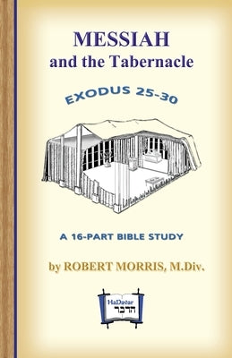 Messiah in the Tabernacle: Exodus 25 - 30, A 16-Part Bible Study by Morris, Robert