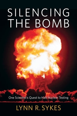 Silencing the Bomb: One Scientist's Quest to Halt Nuclear Testing by Sykes, Lynn R.