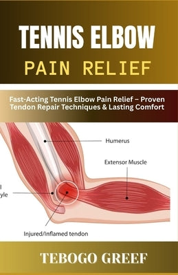 Tennis Elbow Pain Relief: Fast-Acting Tennis Elbow Pain Relief - Proven Tendon Repair Techniques & Lasting Comfort by Greef, Tebogo