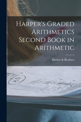 Harper's Graded Arithmetics Second Book in Arithmetic by Harber & Brothers