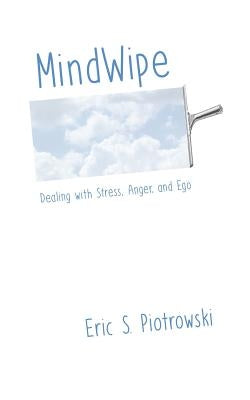 MindWipe: Dealing with Stress, Anger, and Ego by Piotrowski, Eric S.