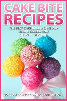 Cake Bite Recipes: Irresistible Cake Ball & Cake Pop Recipe Collection - (25 Total Recipes) by Fratantoni, Vincent
