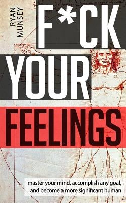 F*ck Your Feelings: Master Your Mind, End Self-Doubt, and Become a More Significant Human by Munsey, Ryan